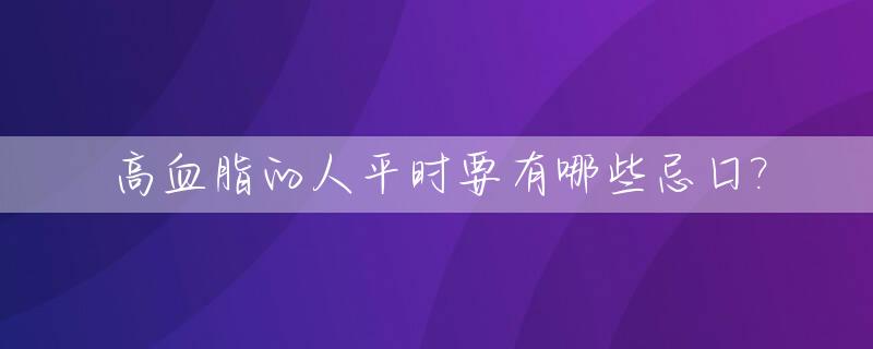 高血脂的人平时要有哪些忌口?_高血脂有什么忌口
