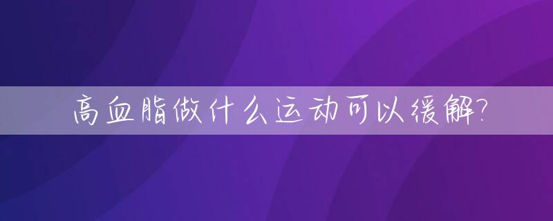 高血脂做什么运动可以缓解?_高血脂做什么运动好