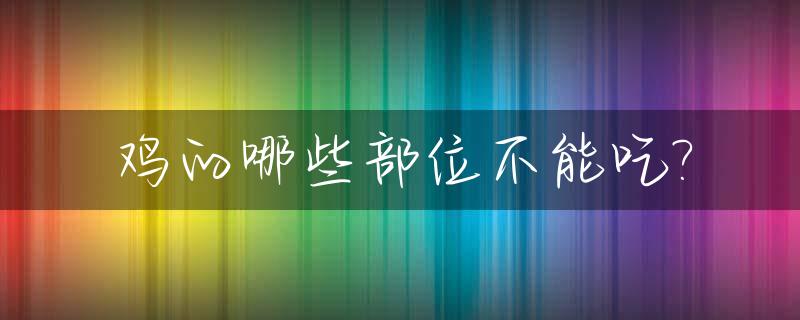 鸡的哪些部位不能吃?_鸡的哪些部位不可以吃