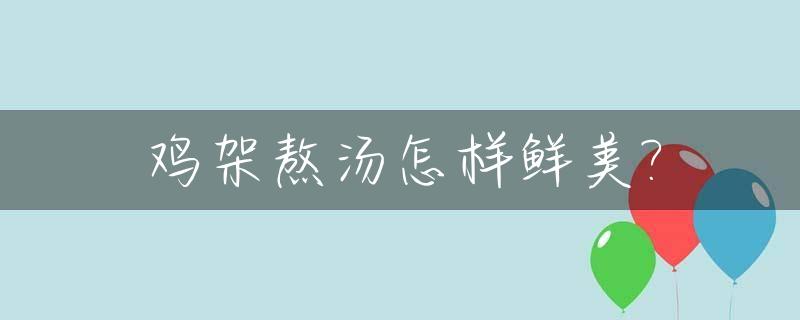 鸡架熬汤怎样鲜美?_鸡架熬鸡汤的做法