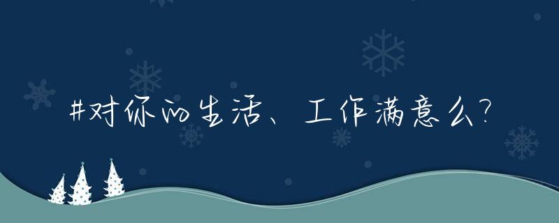#对你的生活、工作满意么?_对工作对生活的态度优美语句