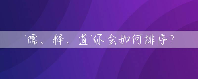 '儒、释、道'你会如何排序?_儒释道释是什么意思