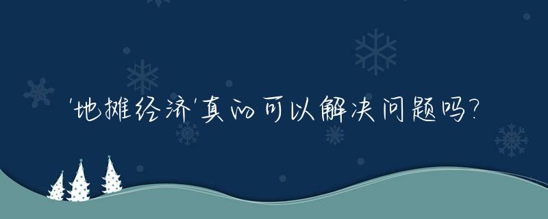 '地摊经济'真的可以解决问题吗?_地摊经济该不该支持