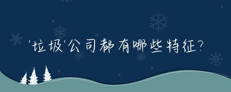 '垃圾'公司都有哪些特征?_垃圾公司三大特点