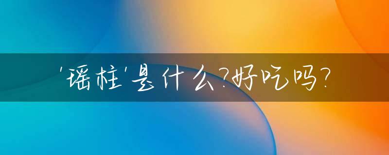 '瑶柱'是什么?好吃吗?_瑶柱是什么食材