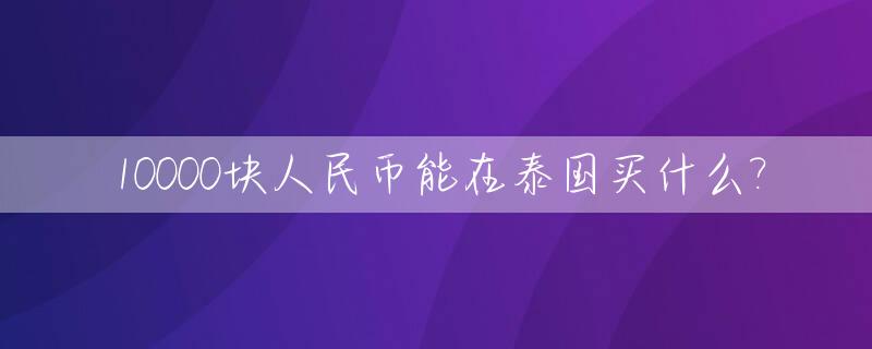 10000块人民币能在泰国买什么?
