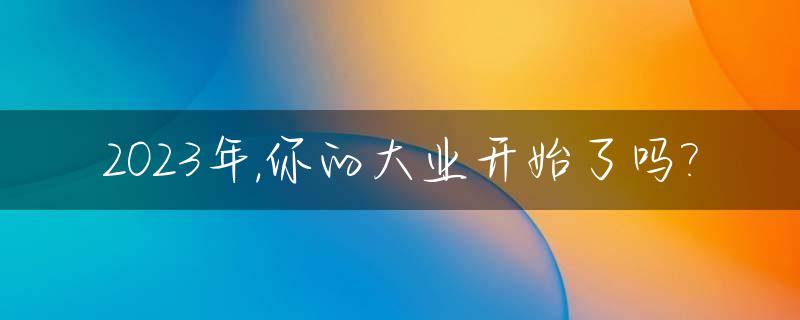 2023年,你的大业开始了吗?_2023之后行什么大运
