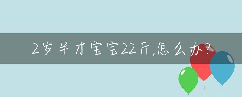 2岁半才宝宝22斤,怎么办?_宝宝2岁半才20斤