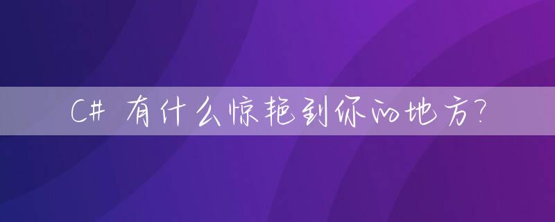 C# 有什么惊艳到你的地方?_c#都有啥