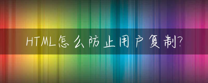 HTML怎么防止用户复制?_html防止重复提交