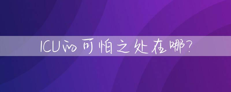 ICU的可怕之处在哪?_icu到底好不好