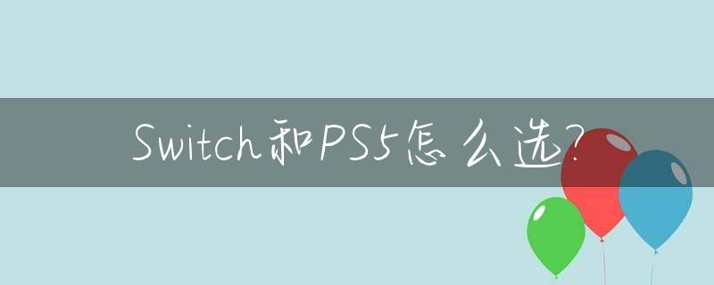 Switch和PS5怎么选?_switch与ps5的区别