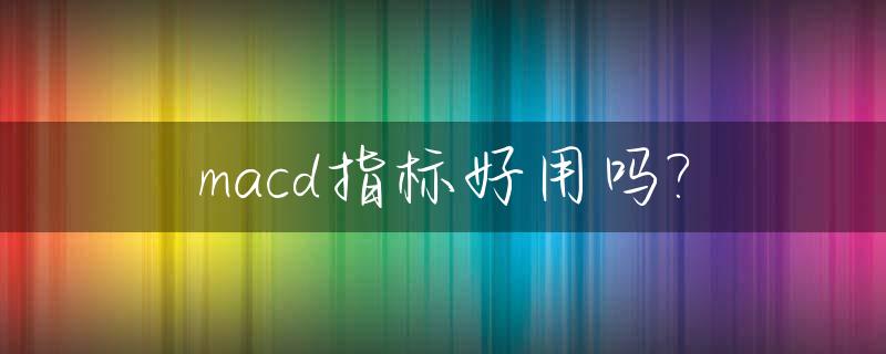 macd指标好用吗?_macd指标最佳参数