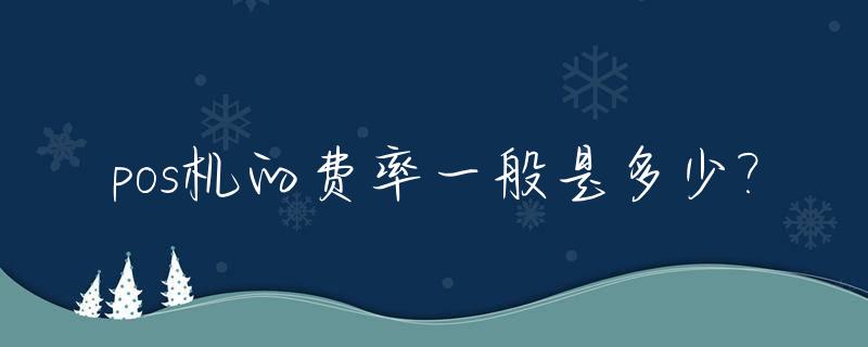 pos机的费率一般是多少?_pos机费率多少算正常
